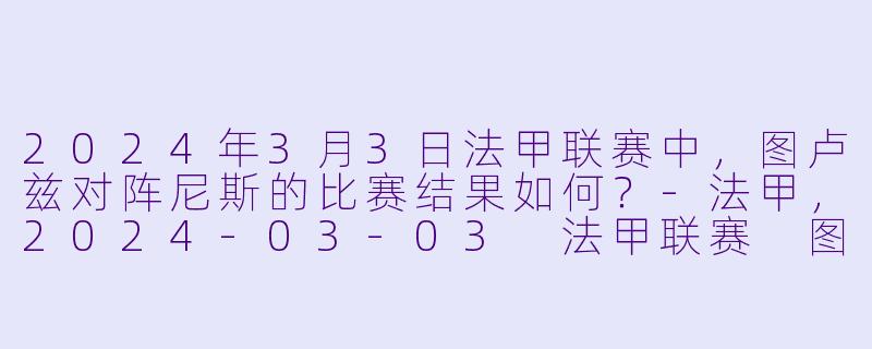 2024年3月3日法甲联赛中,图卢兹对阵尼斯的比赛结果如何?