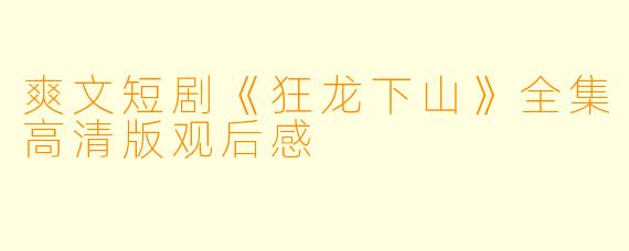 爽文短剧《狂龙下山》全集高清版观后感
