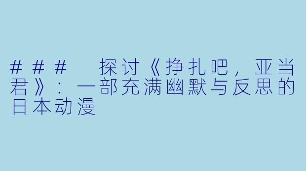 ### 探讨《挣扎吧,亚当君》:一部充满幽默与反思的日本动漫