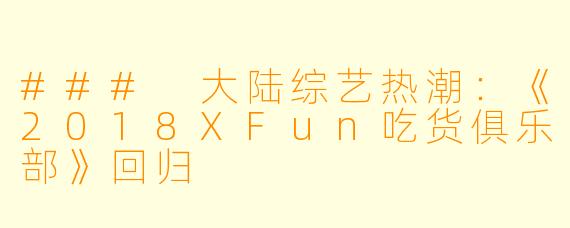 ### 大陆综艺热潮：《2018XFun吃货俱乐部》回归