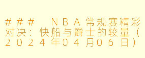 ### NBA常规赛精彩对决：快船与爵士的较量（2024年04月06日）