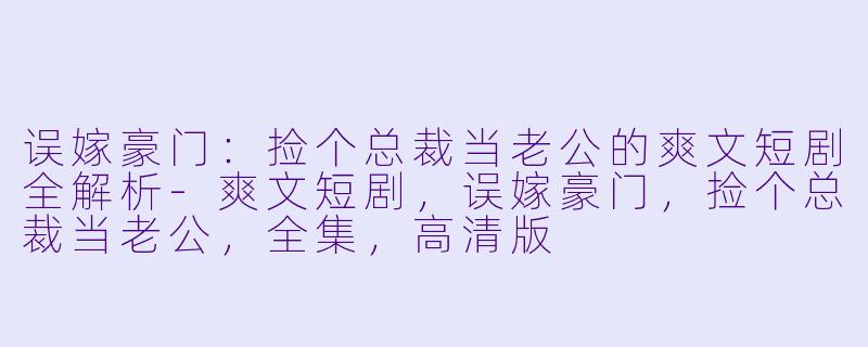 误嫁豪门:捡个总裁当老公的爽文短剧全解析