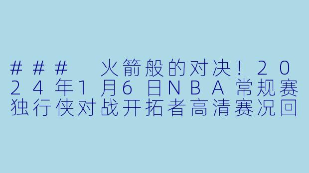 ### 火箭般的对决!2024年1月6日NBA常规赛独行侠对战开拓者高清赛况回顾