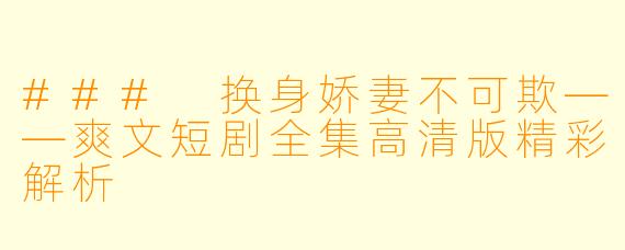 ### 换身娇妻不可欺——爽文短剧全集高清版精彩解析