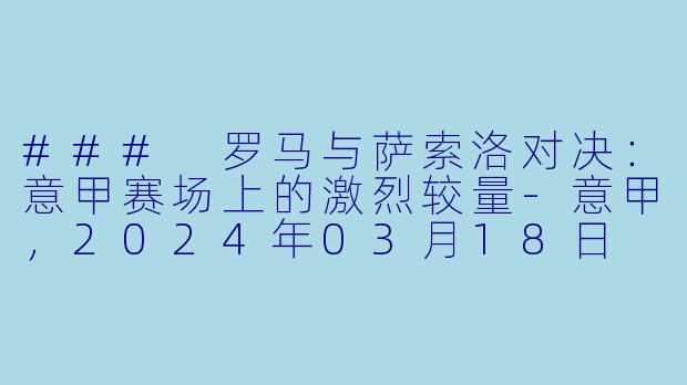 ### 罗马与萨索洛对决：意甲赛场上的激烈较量-意甲，2024年03月18日 意甲联赛 罗马vs萨索洛，正赛，高清版