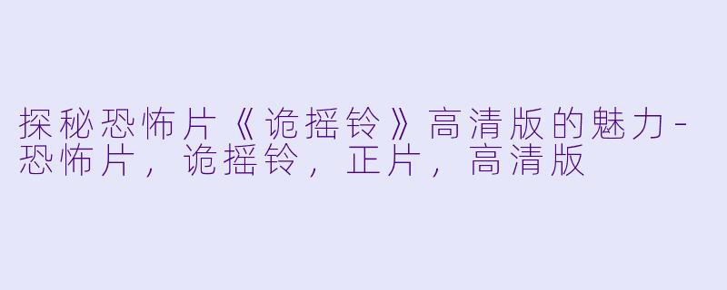 探秘恐怖片《诡摇铃》高清版的魅力-恐怖片，诡摇铃，正片，高清版