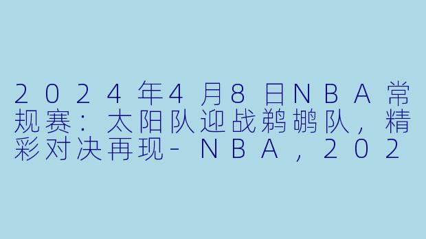 2024年4月8日NBA常规赛：太阳队迎战鹈鹕队，精彩对决再现-NBA，2024年04月08日 NBA常规赛 太阳vs鹈鹕，正赛，高清版