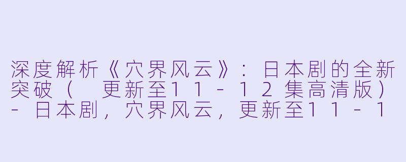 深度解析《穴界风云》：日本剧的全新突破（ 更新至11-12集高清版）-日本剧，穴界风云，更新至11-12集，高清版