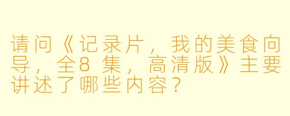 请问《记录片,我的美食向导,全8集,高清版》主要讲述了哪些内容?