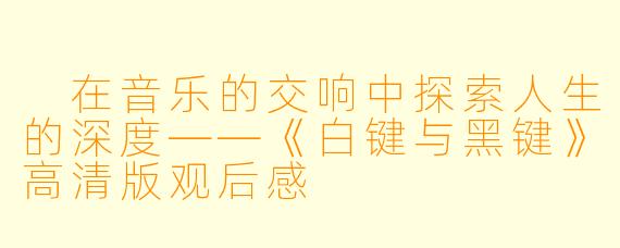  在音乐的交响中探索人生的深度——《白键与黑键》高清版观后感