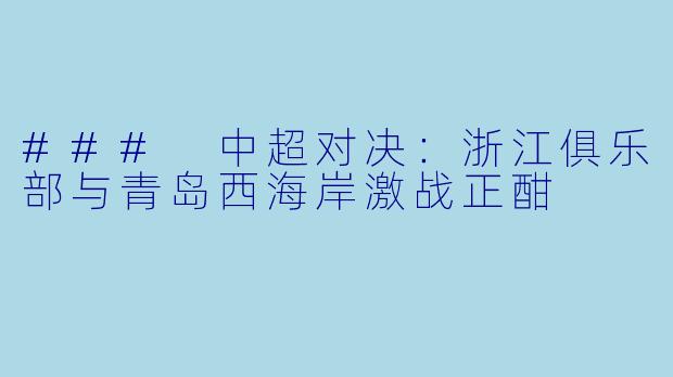 ### 中超对决：浙江俱乐部与青岛西海岸激战正酣