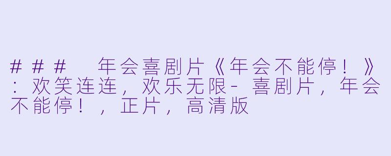 ### 年会喜剧片《年会不能停!》:欢笑连连,欢乐无限
