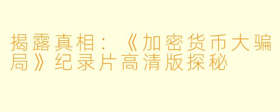 揭露真相：《加密货币大骗局》纪录片高清版探秘 