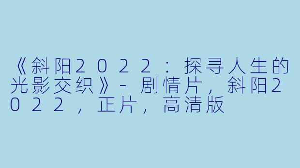 《斜阳2022：探寻人生的光影交织》-剧情片，斜阳2022，正片，高清版