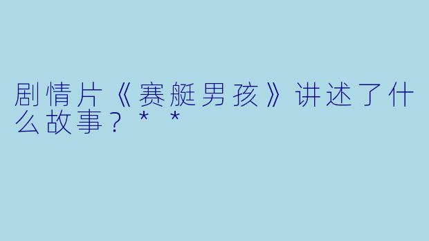 剧情片《赛艇男孩》讲述了什么故事?**