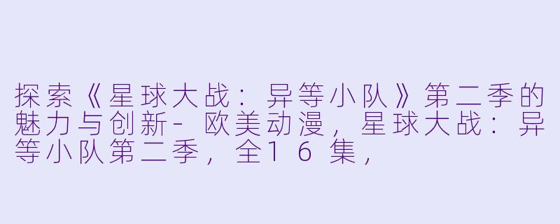 探索《星球大战:异等小队》第二季的魅力与创新