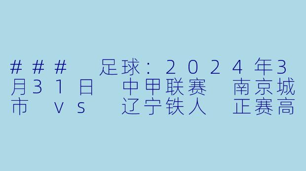### 足球:2024年3月31日 中甲联赛 南京城市 vs 辽宁铁人 正赛高清版回顾