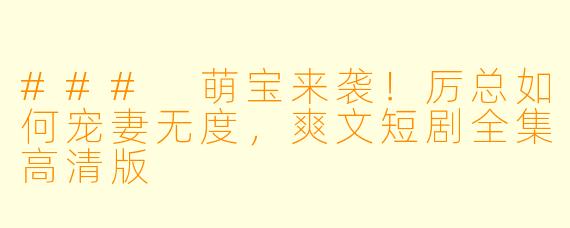 ### 萌宝来袭！厉总如何宠妻无度，爽文短剧全集高清版