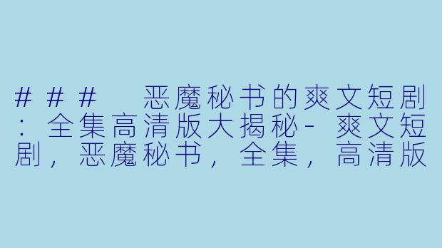 ### 恶魔秘书的爽文短剧:全集高清版大揭秘