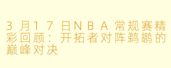 3月17日NBA常规赛精彩回顾：开拓者对阵鹈鹕的巅峰对决