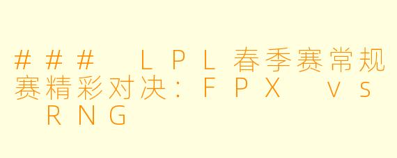 ### LPL春季赛常规赛精彩对决：FPX vs RNG