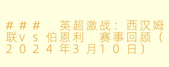 ### 英超激战:西汉姆联vs伯恩利 赛事回顾(2024年3月10日)