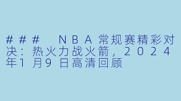 ### NBA常规赛精彩对决：热火力战火箭，2024年1月9日高清回顾