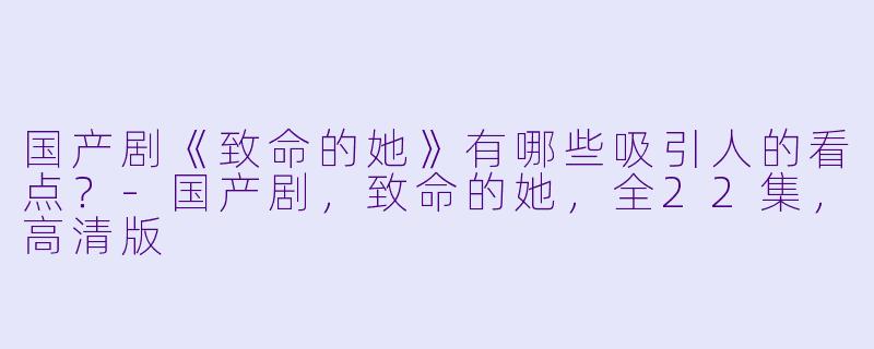 国产剧《致命的她》有哪些吸引人的看点?