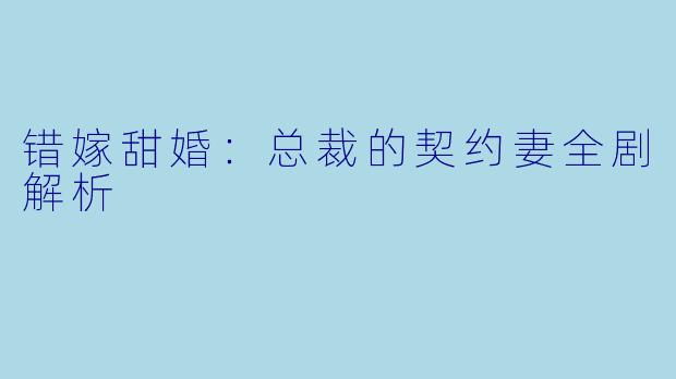 错嫁甜婚：总裁的契约妻全剧解析