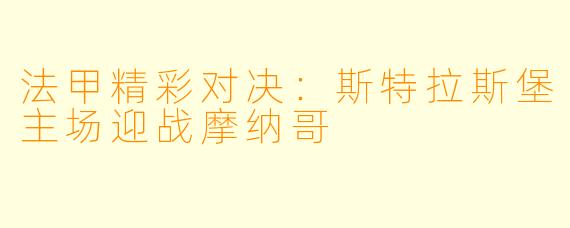 法甲精彩对决：斯特拉斯堡主场迎战摩纳哥