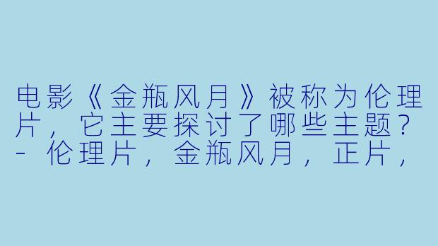 电影《金瓶风月》被称为伦理片,它主要探讨了哪些主题?