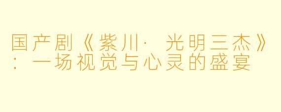 国产剧《紫川·光明三杰》：一场视觉与心灵的盛宴