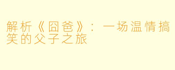 解析《囧爸》：一场温情搞笑的父子之旅