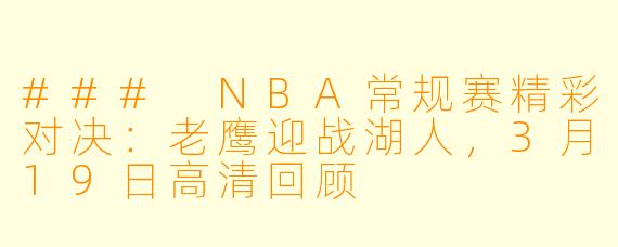 ### NBA常规赛精彩对决：老鹰迎战湖人，3月19日高清回顾