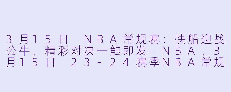 3月15日 NBA常规赛:快船迎战公牛,精彩对决一触即发