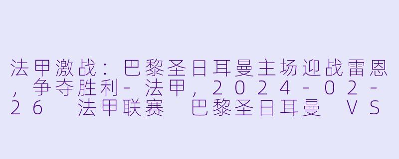 法甲激战：巴黎圣日耳曼主场迎战雷恩，争夺胜利-法甲，2024-02-26 法甲联赛 巴黎圣日耳曼 VS 雷恩，正赛，高清版
