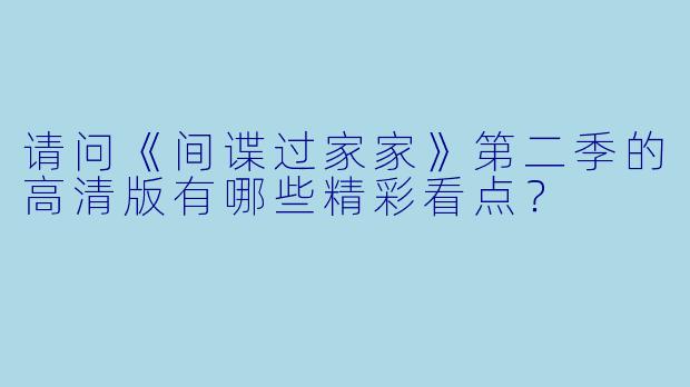 请问《间谍过家家》第二季的高清版有哪些精彩看点?
