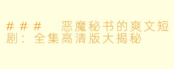 ### 恶魔秘书的爽文短剧：全集高清版大揭秘