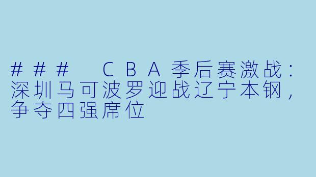 ### CBA季后赛激战:深圳马可波罗迎战辽宁本钢,争夺四强席位