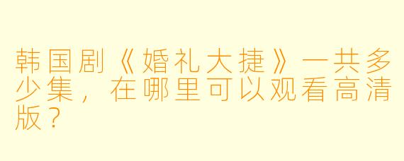 韩国剧《婚礼大捷》一共多少集，在哪里可以观看高清版？