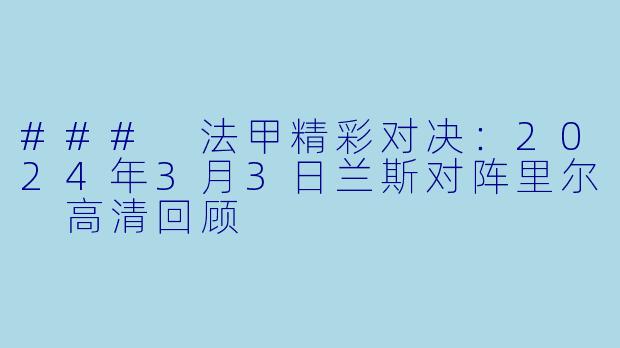 ### 法甲精彩对决：2024年3月3日兰斯对阵里尔 高清回顾