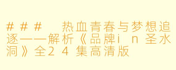 ### 热血青春与梦想追逐——解析《品牌in圣水洞》全24集高清版