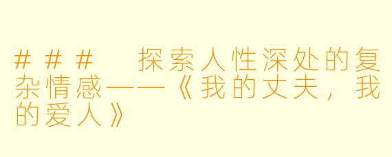 ### 探索人性深处的复杂情感——《我的丈夫，我的爱人》