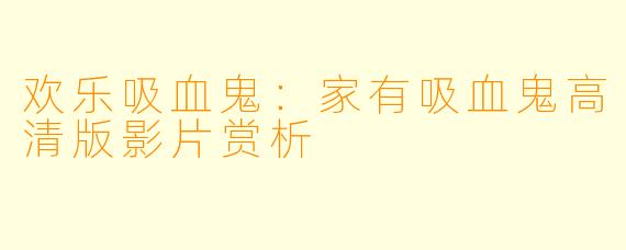 欢乐吸血鬼:家有吸血鬼高清版影片赏析