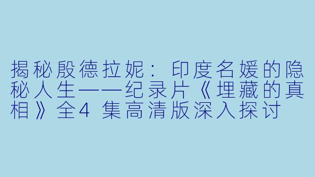 揭秘殷德拉妮:印度名媛的隐秘人生——纪录片《埋藏的真相》全4集高清版深入探讨