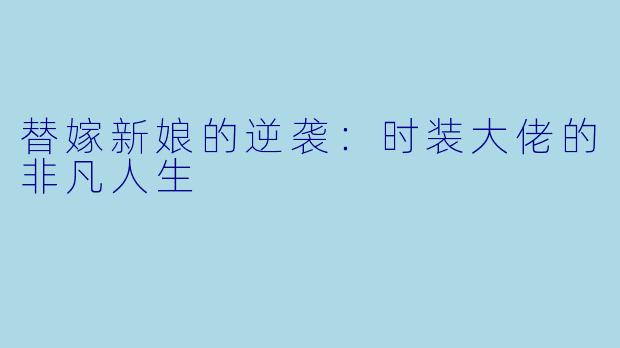 替嫁新娘的逆袭:时装大佬的非凡人生