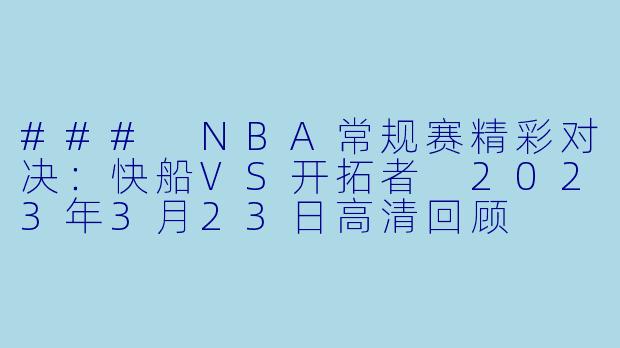 ### NBA常规赛精彩对决:快船VS开拓者 2023年3月23日高清回顾