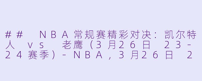 ## NBA常规赛精彩对决：凯尔特人 vs 老鹰（3月26日 23-24赛季）-NBA，3月26日 23-24赛季NBA常规赛 凯尔特人 VS 老鹰，正赛，高清版
