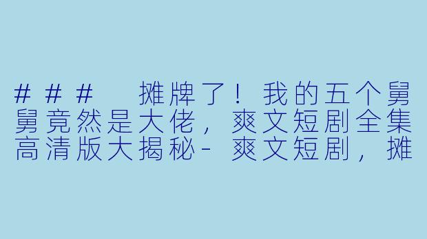 ### 摊牌了!我的五个舅舅竟然是大佬,爽文短剧全集高清版大揭秘