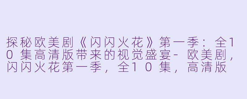 探秘欧美剧《闪闪火花》第一季：全10集高清版带来的视觉盛宴-欧美剧，闪闪火花第一季，全10集，高清版